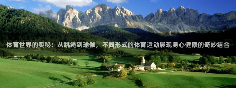 注册尊龙官方正版app：体育世界的奥秘：从跳绳到瑜伽