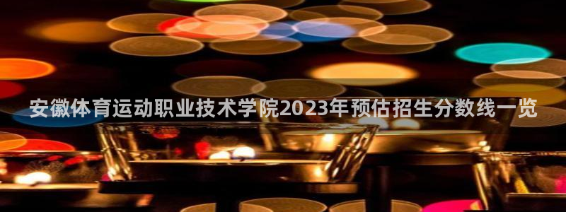 尊龙官网下载官方客服电话：安徽体育运动职业技术学院2