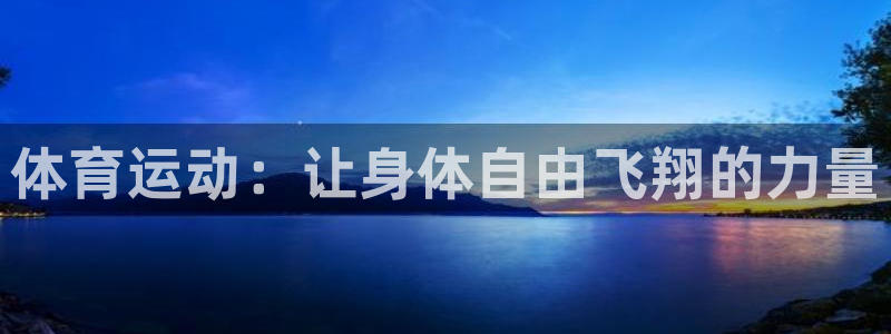 尊龙官方正版app娱乐网站：体育运动：让身体自由飞翔