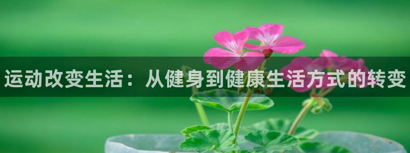 尊龙官网下载招商电话号码是多少：运动改变生活：从健身