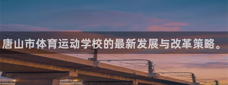 尊龙官网下载招商电话：唐山市体育运动学校的最新发展与