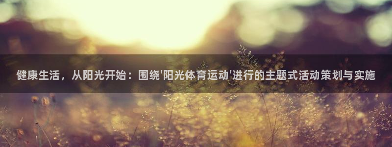 尊龙官网下载联系电话：健康生活，从阳光开始：围绕\'阳光体育