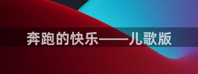 尊龙官方正版app娱乐首页官网下载：奔跑的快乐——儿