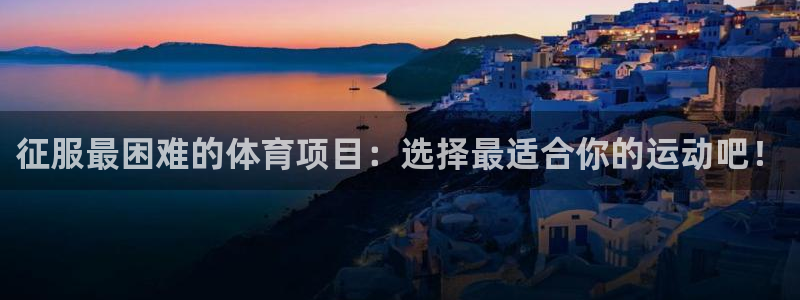 尊龙官网下载平台是正规平台吗：征服最困难的体育项目：