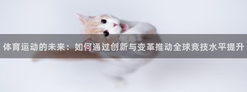 尊龙官网下载招商电话号码是多少号：体育运动的未来：如何通过创