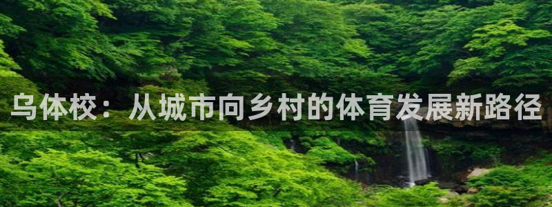 尊龙官方正版app代理：乌体校：从城市向乡村的体育发
