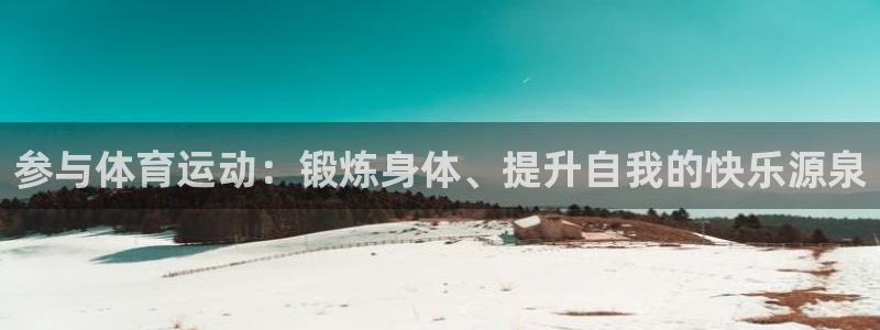 尊龙官方正版app代理：参与体育运动：锻炼身体、提升