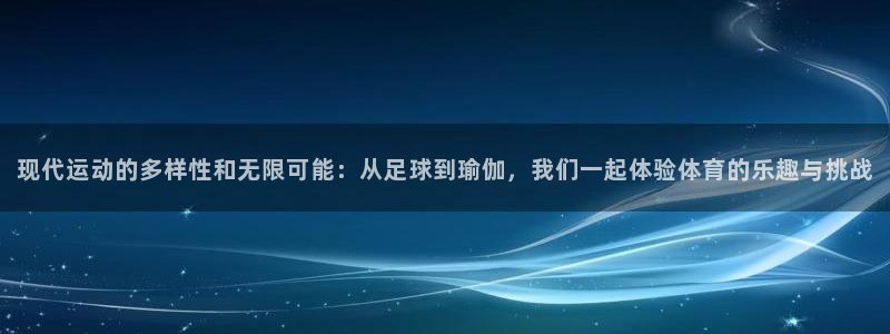 尊龙官网下载注册:现代运动的多样性和无限可能:从足球到瑜伽,
