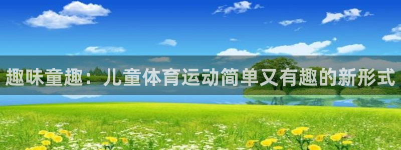 尊龙官网下载招商电话号码是多少啊:趣味童趣:儿童体育运动简单