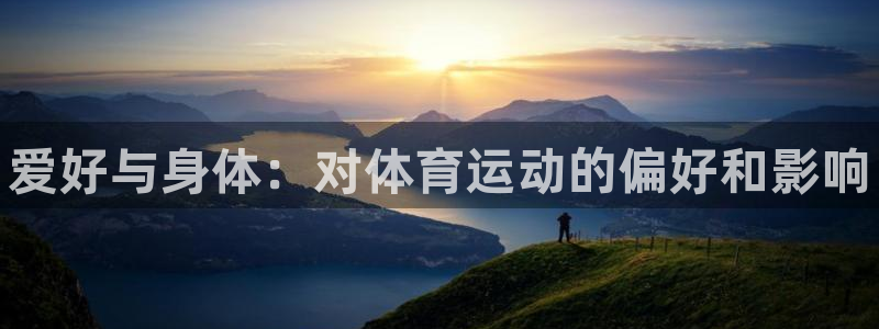 尊龙官网下载平台假的吗是真的吗吗:爱好与身体:对体育运动的偏