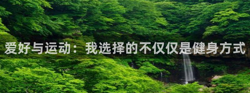 尊龙官网下载平台注册流程图:爱好与运动:我选择的不仅仅是健身