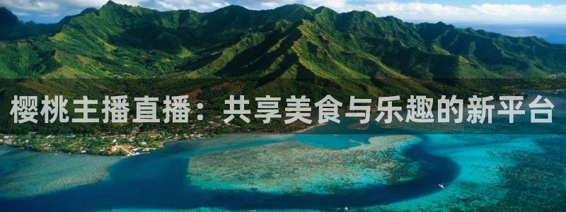 jrkan直播nba：樱桃主播直播：共享美食与乐趣的新平台